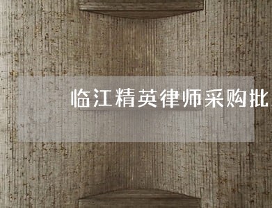 临江精英律师采购批发 临江精英律师采购批发