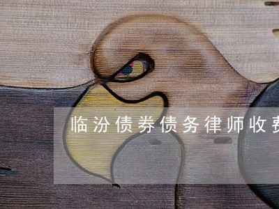 临汾债券债务律师收费 临汾债券债务律师收费