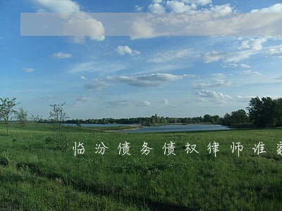 临汾债务债权律师谁家好 临汾债务债权律师谁家好