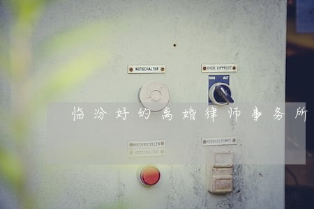 临汾好的离婚律师事务所 临汾好的离婚律师事务所