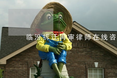 临汾拆迁再审律师在线咨询 临汾拆迁再审律师在线咨询