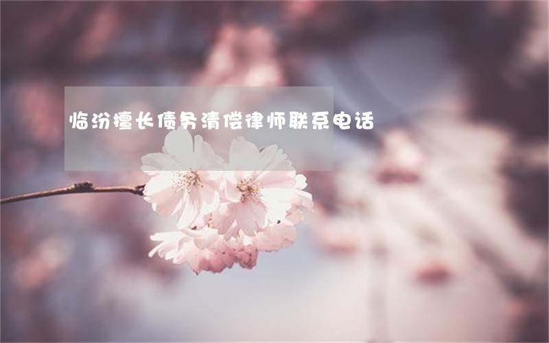 临汾擅长债务清偿律师联系电话 临汾擅长债务清偿律师联系电话