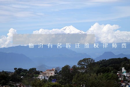 临汾有名拆迁维权律师费用