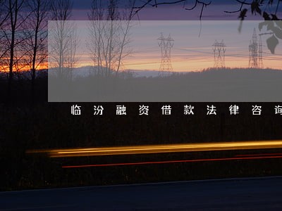 临汾融资借款法律咨询热线 临汾融资借款法律咨询热线