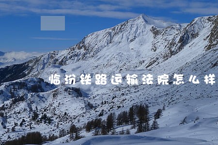 临汾铁路运输法院怎么样 临汾铁路运输法院怎么样