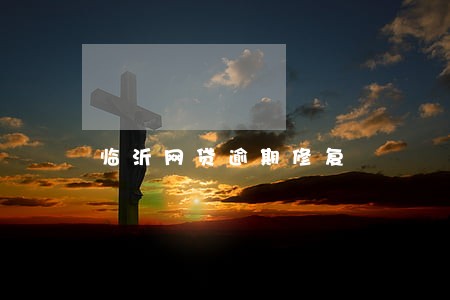 临沂网贷逾期修复 临沂网贷逾期修复