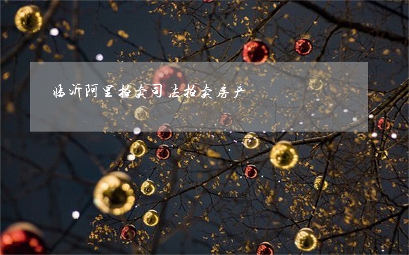 临沂阿里拍卖司法拍卖房产 临沂阿里拍卖司法拍卖房产