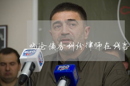 临沧债务纠纷律师在线咨询 临沧债务纠纷律师在线咨询