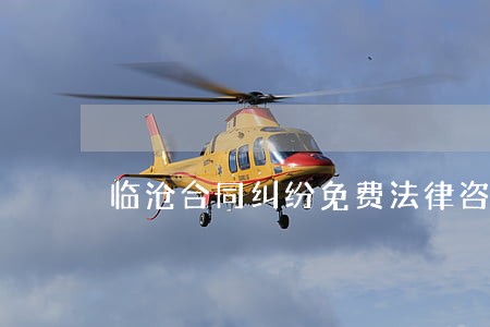 临沧合同纠纷免费法律咨询 临沧合同纠纷免费法律咨询