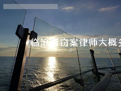 临沧盗窃案律师大概多少钱 临沧盗窃案律师大概多少钱