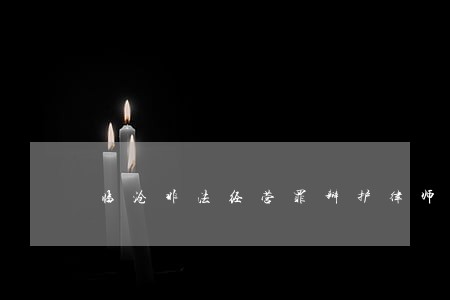 临沧非法经营罪辩护律师收费标准 临沧非法经营罪辩护律师收费标准