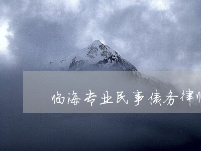 临海专业民事债务律师怎么委托 临海专业民事债务律师怎么委托