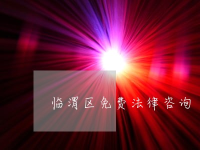 临渭区免费法律咨询 临渭区免费法律咨询