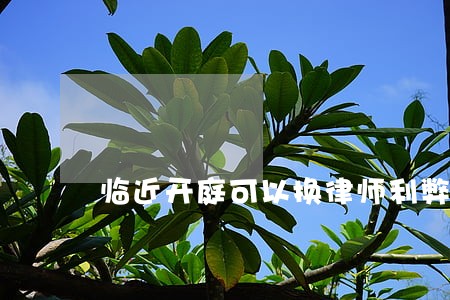 临近开庭可以换律师利弊 临近开庭可以换律师利弊