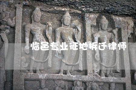临邑专业征地拆迁律师 临邑专业征地拆迁律师