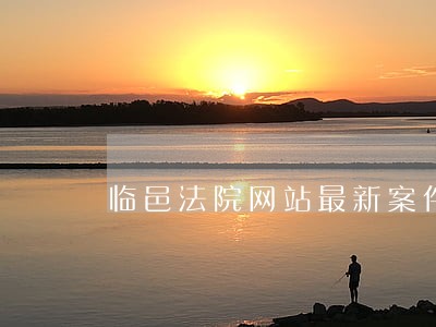 临邑法院网站最新案件 临邑法院网站最新案件