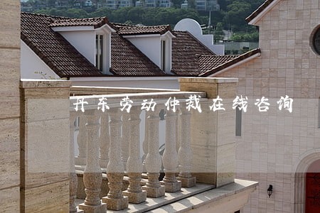 丹东劳动仲裁在线咨询 丹东劳动仲裁在线咨询