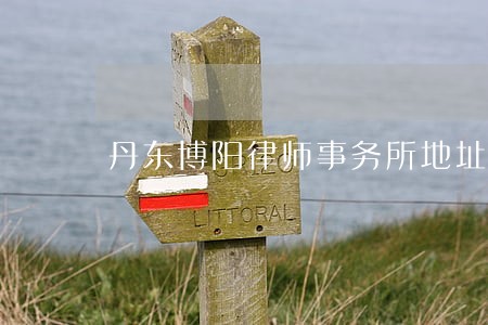 丹东博阳律师事务所地址地址 丹东博阳律师事务所地址地址