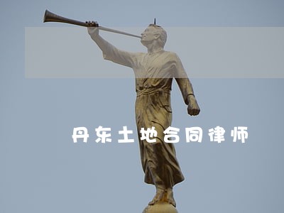 丹东土地合同律师 丹东土地合同律师