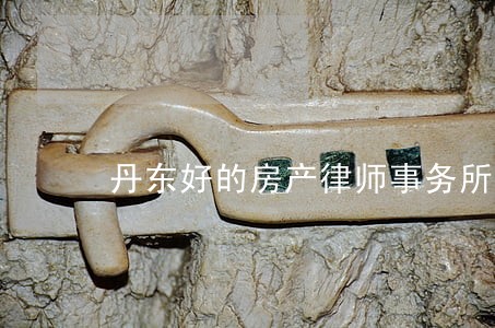 丹东好的房产律师事务所 丹东好的房产律师事务所