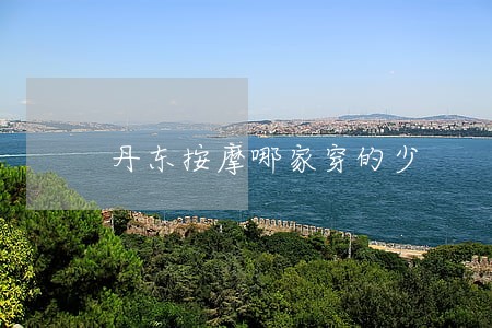 丹东按摩哪家穿的少 丹东按摩哪家穿的少