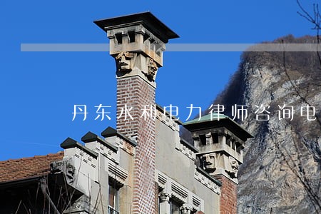 丹东水利电力律师咨询电话 丹东水利电力律师咨询电话