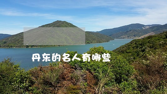 丹东的名人有哪些 丹东的名人有哪些