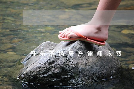 丹东离婚房产律师收费 丹东离婚房产律师收费