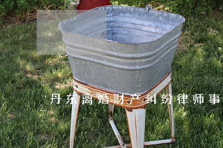 丹东离婚财产纠纷律师事务所 丹东离婚财产纠纷律师事务所