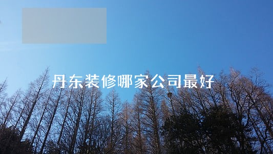 丹东装修哪家公司最好 丹东装修哪家公司最好