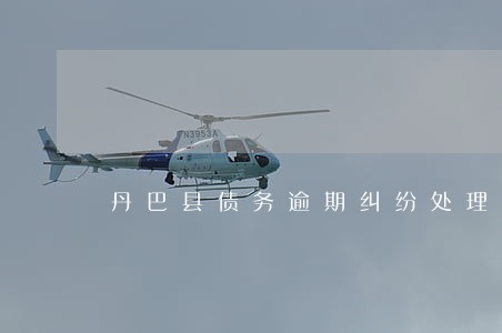 丹巴县债务逾期纠纷处理律师