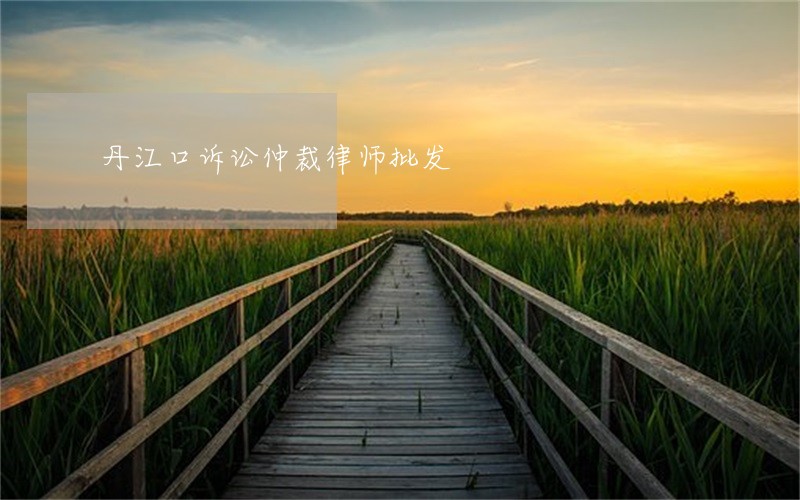 丹江口诉讼仲裁律师批发