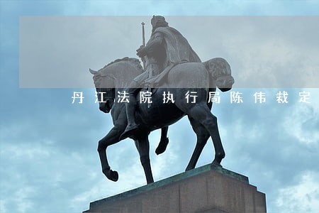 丹江法院执行局陈伟裁定书 丹江法院执行局陈伟裁定书