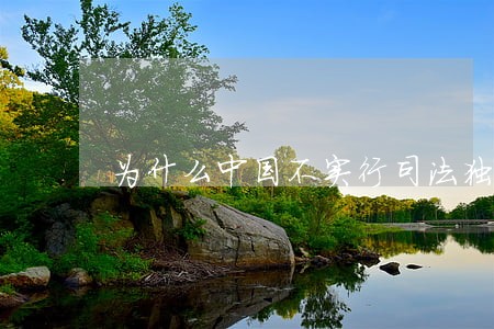 为什么中国不实行司法独立 为什么中国不实行司法独立