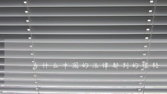 为什么中国的法律都判的很轻 为什么中国的法律都判的很轻