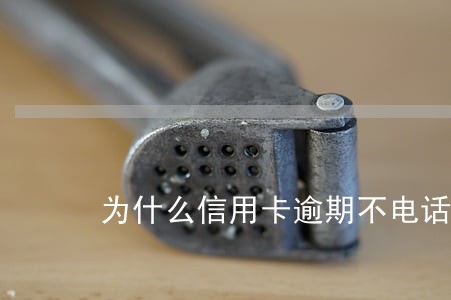 为什么信用卡逾期不电话通知 为什么信用卡逾期不电话通知