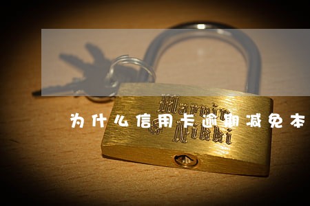 为什么信用卡逾期减免本金 为什么信用卡逾期减免本金