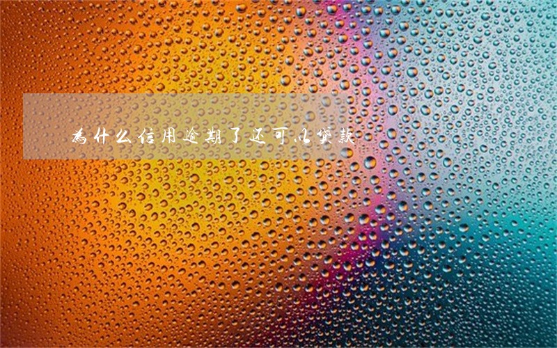 为什么信用逾期了还可以贷款 为什么信用逾期了还可以贷款