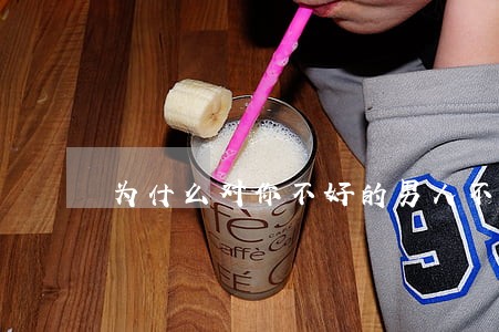 为什么对你不好的男人不愿意离婚 为什么对你不好的男人不愿意离婚