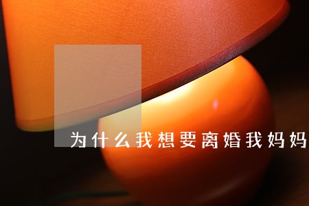 为什么我想要离婚我妈妈不同意 为什么我想要离婚我妈妈不同意