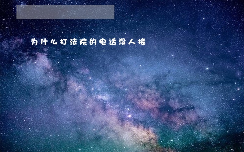 为什么打法院的电话没人接