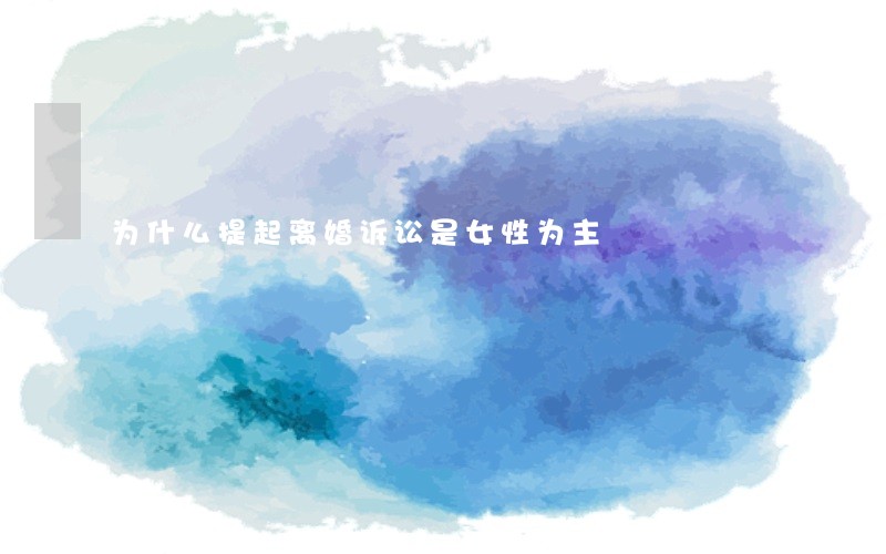 为什么提起离婚诉讼是女性为主 为什么提起离婚诉讼是女性为主