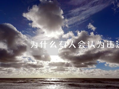 为什么有人会认为违法呢 为什么有人会认为违法呢