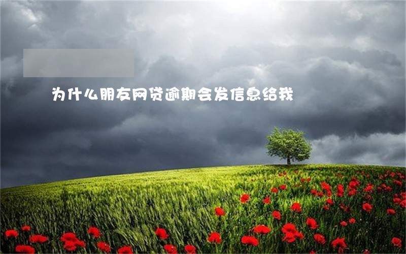为什么朋友网贷逾期会发信息给我 为什么朋友网贷逾期会发信息给我