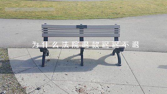 为什么法院退款迟迟不退