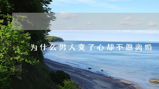 为什么男人变了心却不愿离婚 为什么男人变了心却不愿离婚