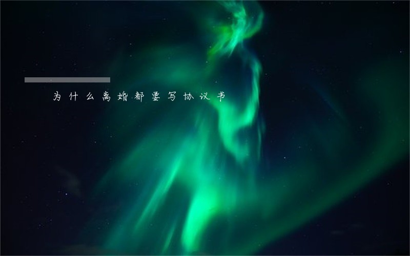为什么离婚都要写协议书 为什么离婚都要写协议书