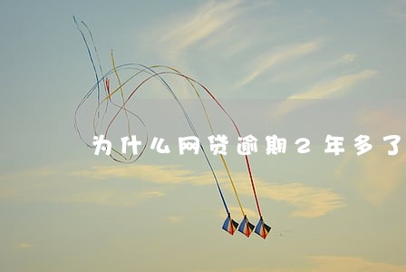 为什么网贷逾期2年多了 为什么网贷逾期2年多了