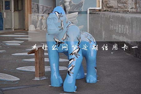 为什么网贷逾期信用卡一直升 为什么网贷逾期信用卡一直升