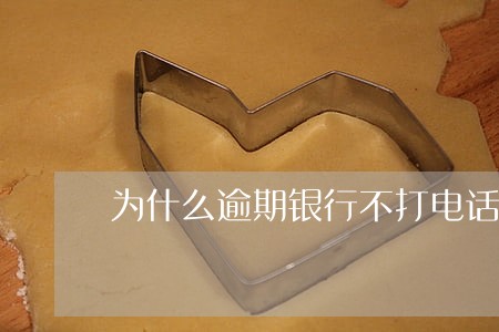 为什么逾期银行不打电话了 为什么逾期银行不打电话了